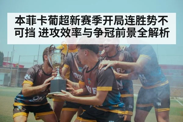 本菲卡葡超新赛季开局连胜势不可挡 进攻效率与争冠前景全解析