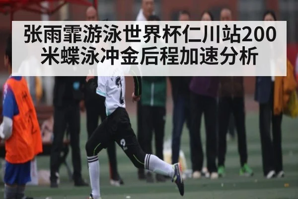 张雨霏游泳世界杯仁川站200米蝶泳冲金后程加速分析