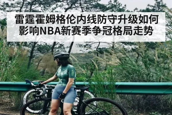 雷霆霍姆格伦内线防守升级如何影响NBA新赛季争冠格局走势