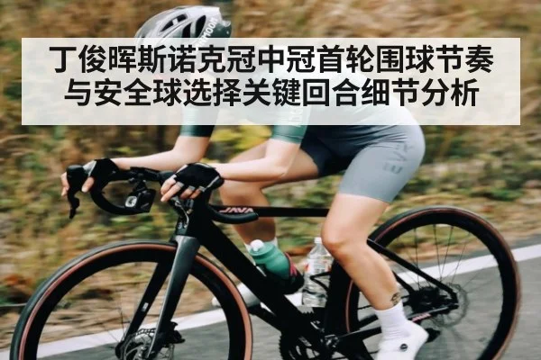 丁俊晖斯诺克冠中冠首轮围球节奏与安全球选择关键回合细节分析